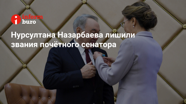 Нурсултана Назарбаева лишили звания почётного сенатора